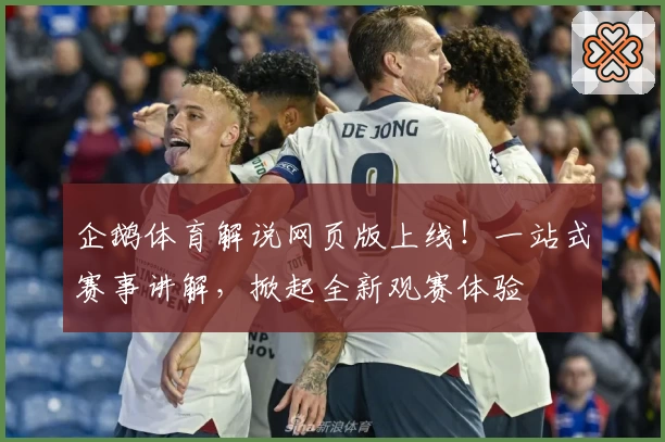 企鹅体育解说网页版上线！一站式赛事讲解，掀起全新观赛体验