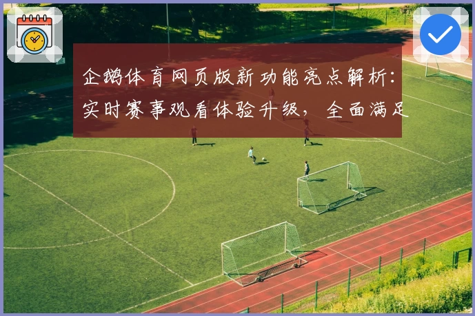 企鹅体育网页版新功能亮点解析：实时赛事观看体验升级，全面满足你的观看需求