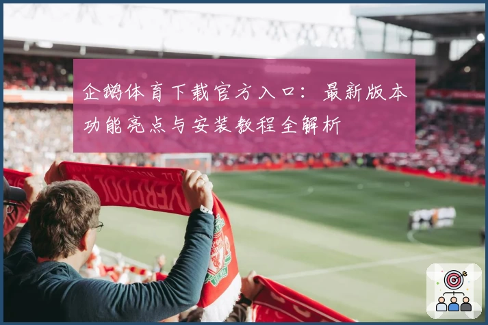 企鹅体育下载官方入口：最新版本功能亮点与安装教程全解析