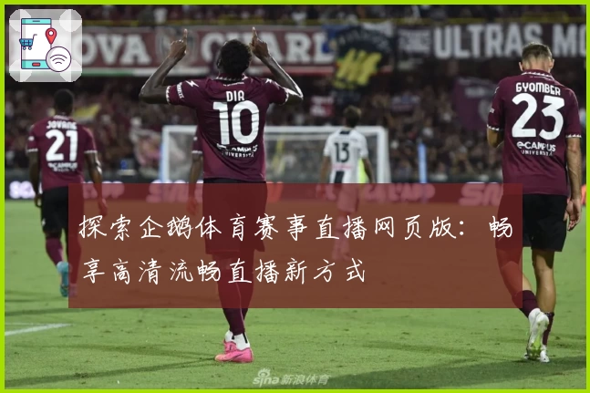 探索企鹅体育赛事直播网页版：畅享高清流畅直播新方式