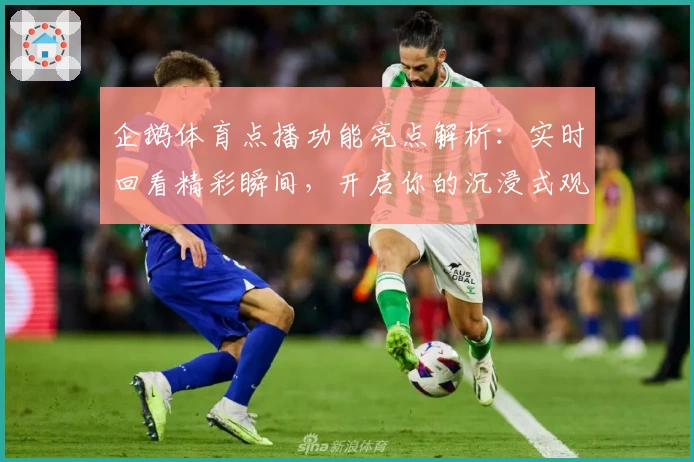 企鹅体育点播功能亮点解析:实时回看精彩瞬间,开启你的沉浸式观赛新体验