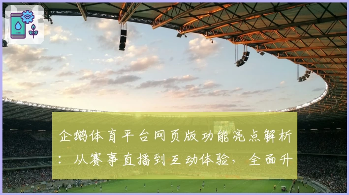 企鹅体育平台网页版功能亮点解析:从赛事直播到互动体验,全面升级