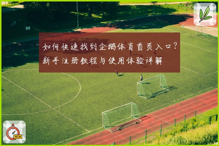 如何快速找到企鹅体育首页入口?新手注册教程与使用体验详解