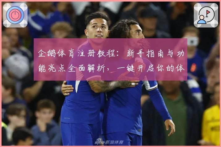 企鹅体育注册教程：新手指南与功能亮点全面解析，一键开启你的体育观赛新体验