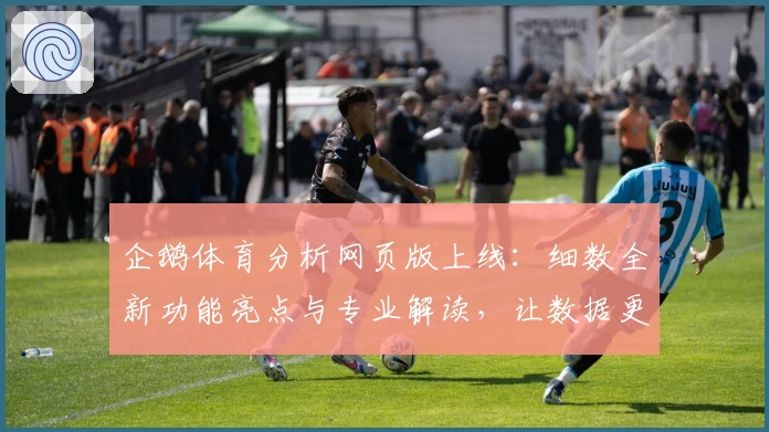 企鹅体育分析网页版上线：细数全新功能亮点与专业解读，让数据更直观