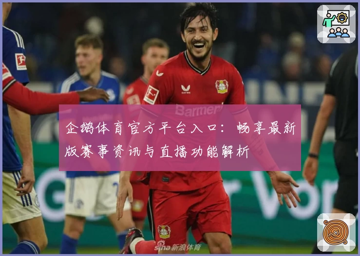企鹅体育官方平台入口：畅享最新版赛事资讯与直播功能解析