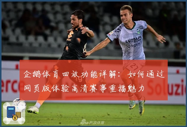 企鹅体育回放功能详解：如何通过网页版体验高清赛事重播魅力
