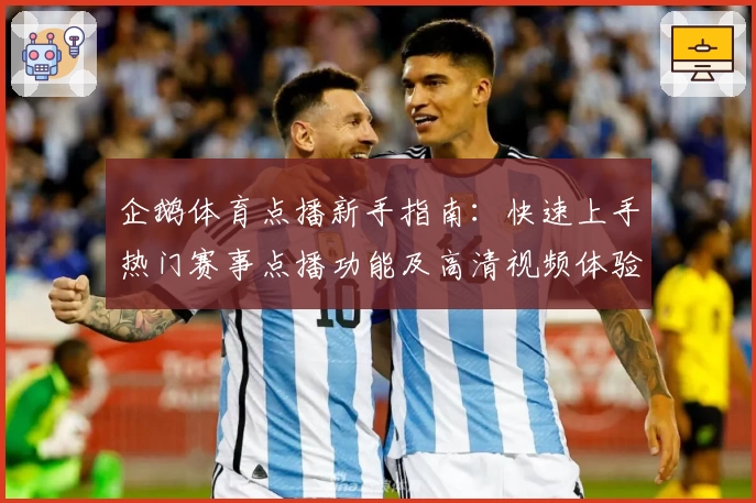 企鹅体育点播新手指南：快速上手热门赛事点播功能及高清视频体验秘籍