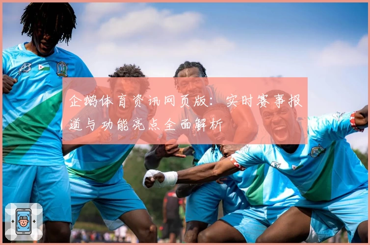 企鹅体育资讯网页版：实时赛事报道与功能亮点全面解析