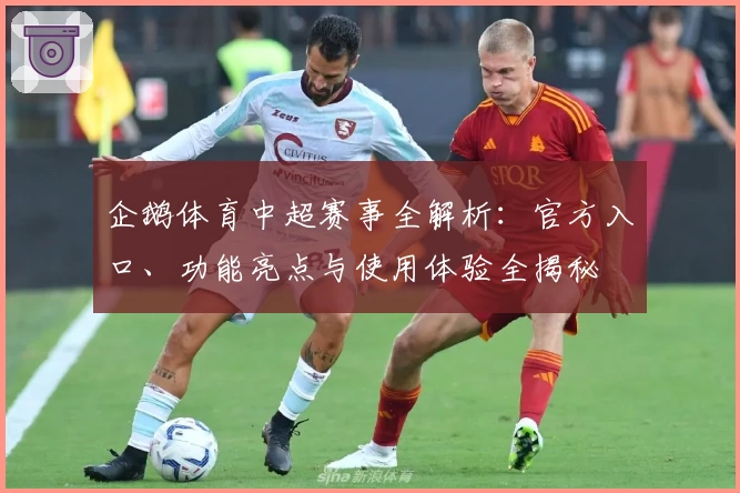 企鹅体育中超赛事全解析：官方入口、功能亮点与使用体验全揭秘
