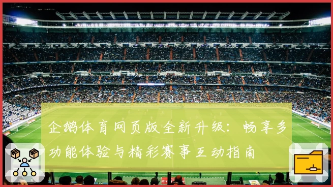 企鹅体育网页版全新升级:畅享多功能体验与精彩赛事互动指南
