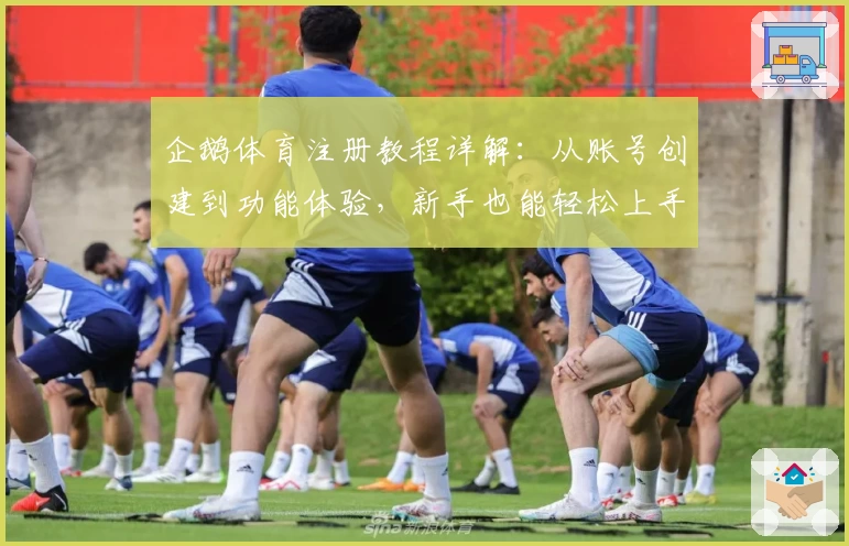 企鹅体育注册教程详解：从账号创建到功能体验，新手也能轻松上手