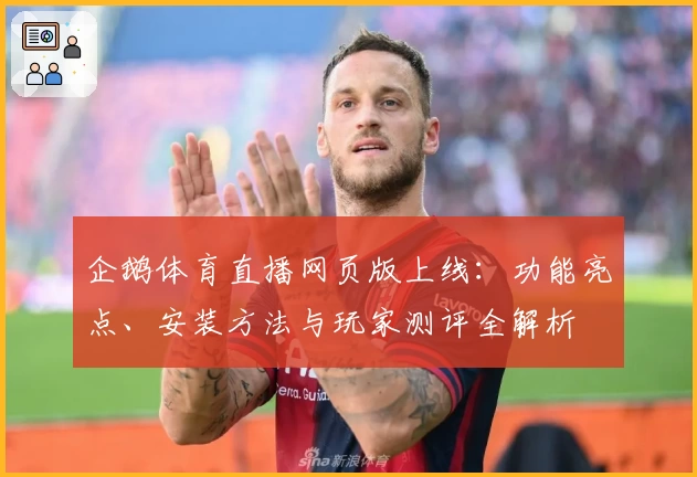 企鹅体育直播网页版上线：功能亮点、安装方法与玩家测评全解析