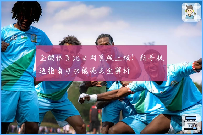 企鹅体育比分网页版上线！新手极速指南与功能亮点全解析