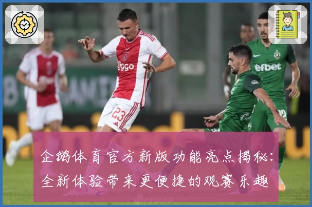 企鹅体育官方新版功能亮点揭秘：全新体验带来更便捷的观赛乐趣