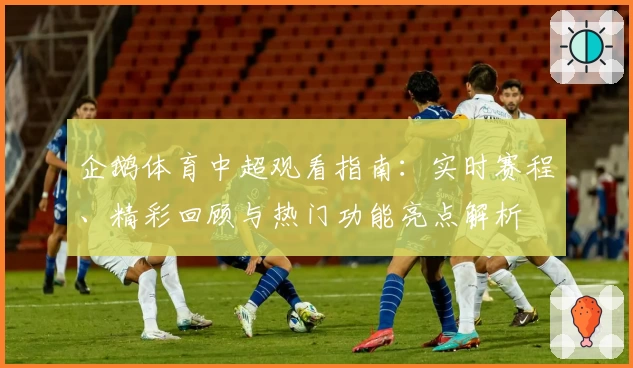 企鹅体育中超观看指南：实时赛程、精彩回顾与热门功能亮点解析