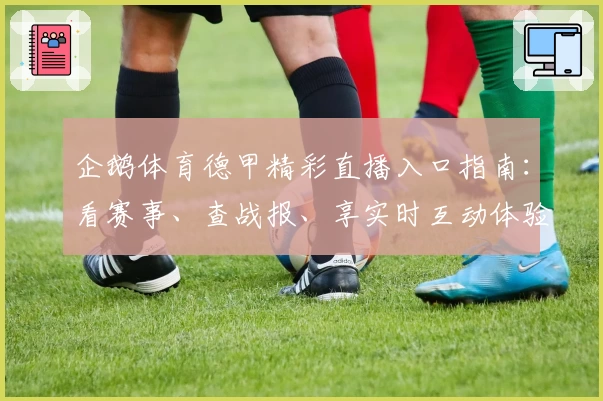 企鹅体育德甲精彩直播入口指南：看赛事、查战报、享实时互动体验！