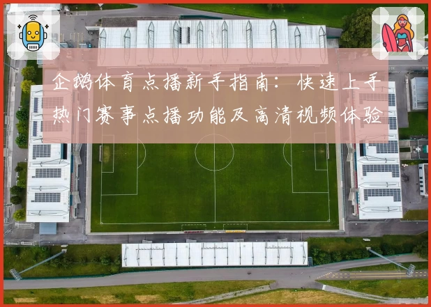 企鹅体育点播新手指南：快速上手热门赛事点播功能及高清视频体验秘籍