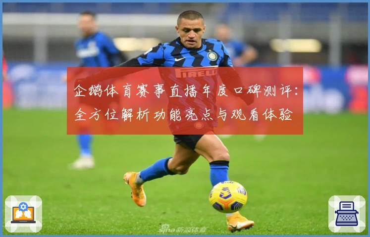 企鹅体育赛事直播年度口碑测评：全方位解析功能亮点与观看体验