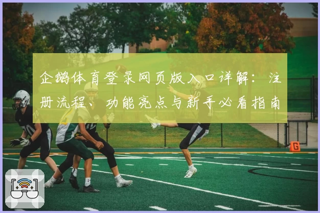 企鹅体育登录网页版入口详解：注册流程、功能亮点与新手必看指南