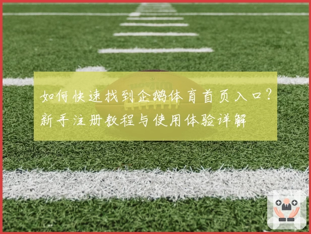 如何快速找到企鹅体育首页入口?新手注册教程与使用体验详解