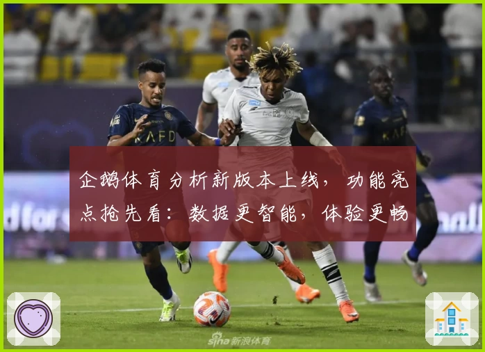 企鹅体育分析新版本上线，功能亮点抢先看：数据更智能，体验更畅快