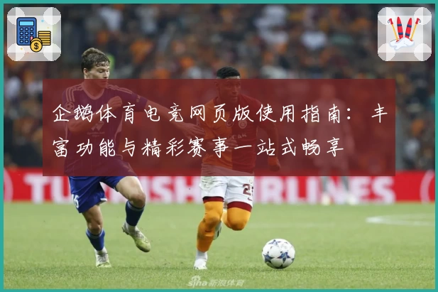 企鹅体育电竞网页版使用指南：丰富功能与精彩赛事一站式畅享