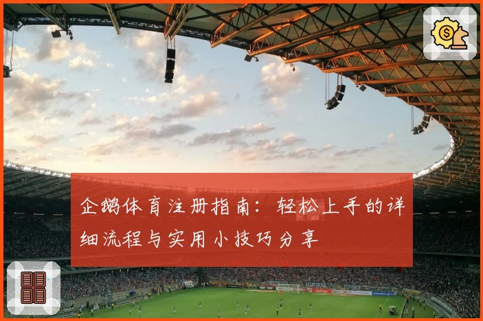 企鹅体育注册指南：轻松上手的详细流程与实用小技巧分享