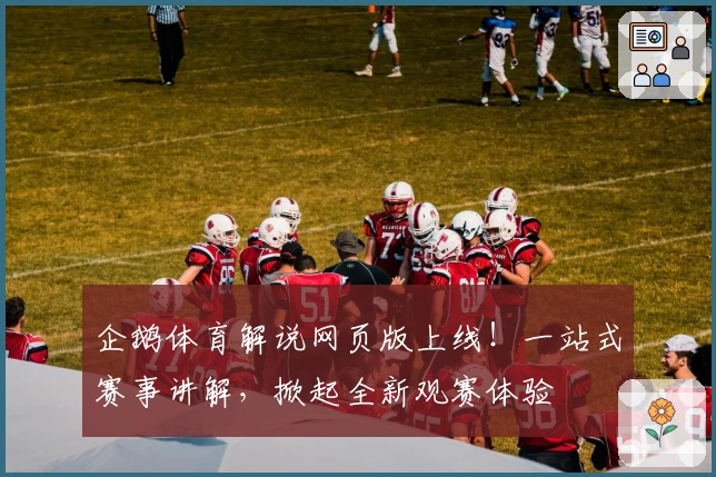 企鹅体育解说网页版上线！一站式赛事讲解，掀起全新观赛体验