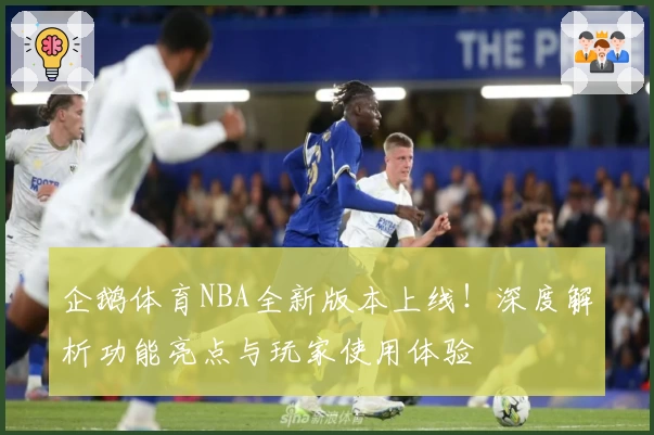 企鹅体育NBA全新版本上线！深度解析功能亮点与玩家使用体验