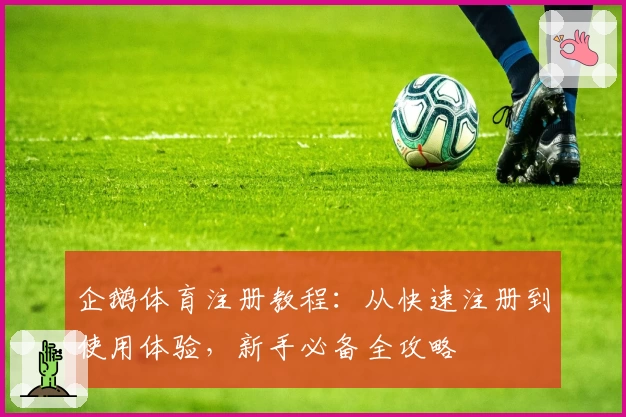 企鹅体育注册教程：从快速注册到使用体验，新手必备全攻略