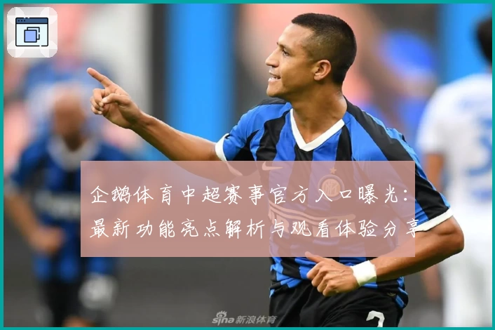 企鹅体育中超赛事官方入口曝光：最新功能亮点解析与观看体验分享