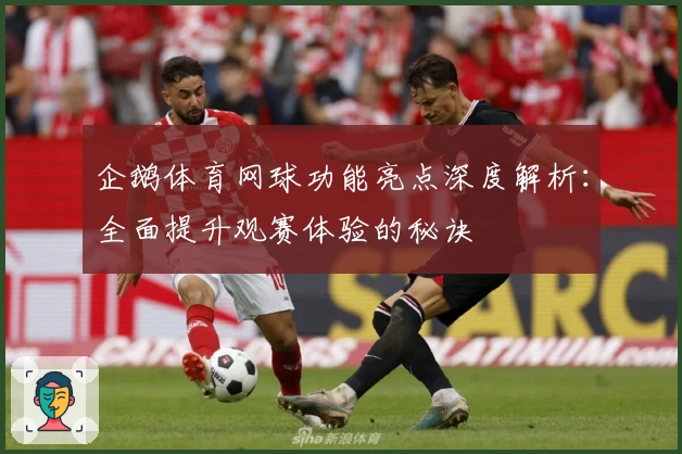 企鹅体育网球功能亮点深度解析：全面提升观赛体验的秘诀