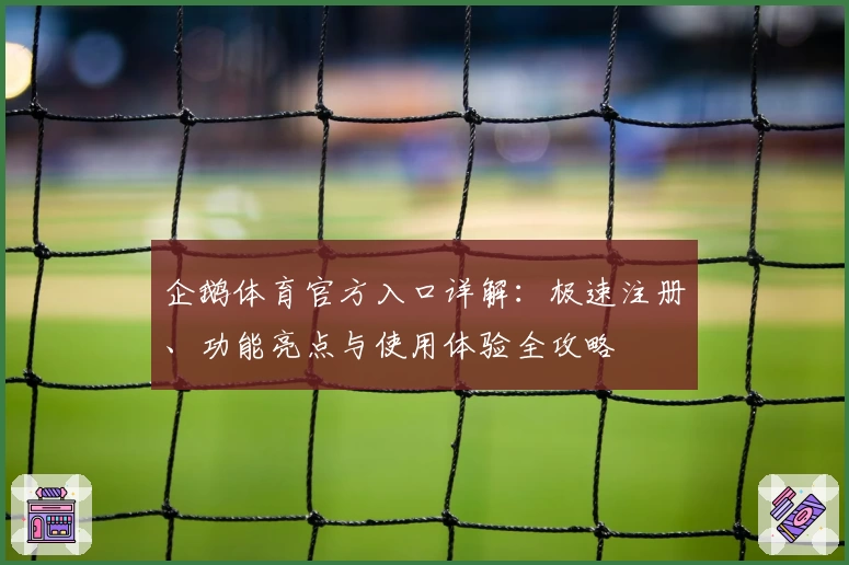 企鹅体育官方入口详解：极速注册、功能亮点与使用体验全攻略