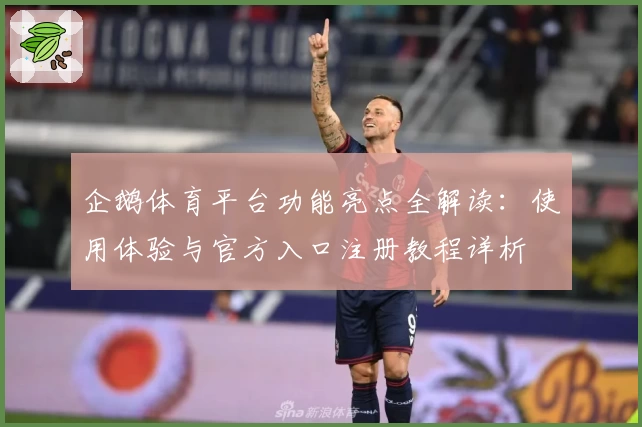 企鹅体育平台功能亮点全解读：使用体验与官方入口注册教程详析