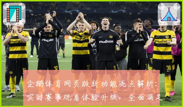 企鹅体育网页版新功能亮点解析：实时赛事观看体验升级，全面满足你的观看需求