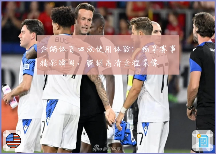 企鹅体育回放使用体验：畅享赛事精彩瞬间，解锁高清全程录像
