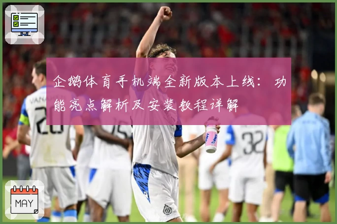 企鹅体育手机端全新版本上线:功能亮点解析及安装教程详解