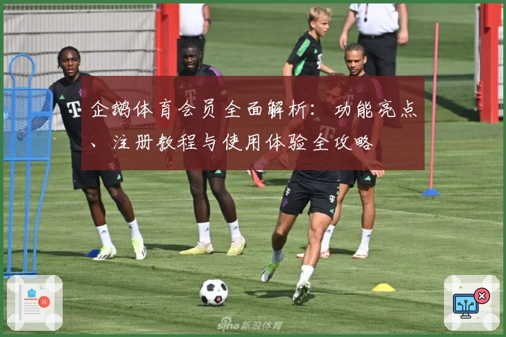 企鹅体育会员全面解析：功能亮点、注册教程与使用体验全攻略