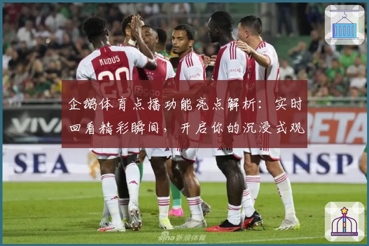 企鹅体育点播功能亮点解析：实时回看精彩瞬间，开启你的沉浸式观赛新体验