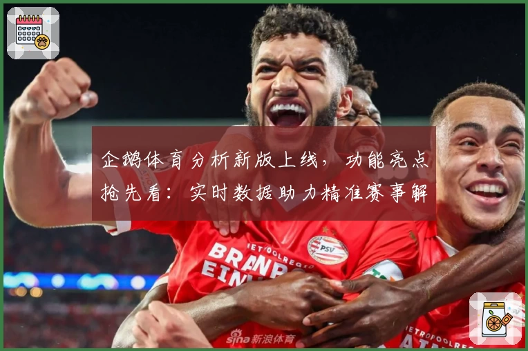 企鹅体育分析新版上线，功能亮点抢先看：实时数据助力精准赛事解读